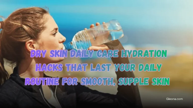Dry Skin Daily Care Hydration Hacks That Last Your Daily Routine for Smooth, Supple Skin Featured Image