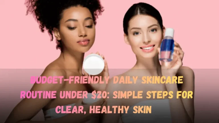 Budget-Friendly Daily Skincare Routine Under $20 Simple Steps for Clear, Healthy Skin Featured Image