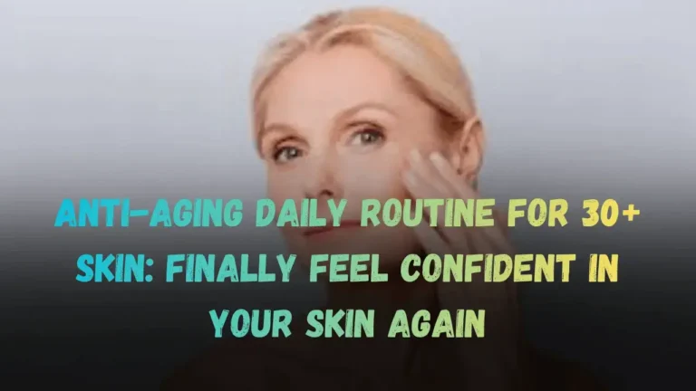 Anti-Aging Daily Routine for 30+ Skin: Finally Feel Confident in Your Skin Again