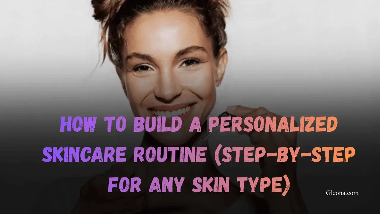 How to Build a Personalized Skincare Routine (Step-by-Step for Any Skin ...