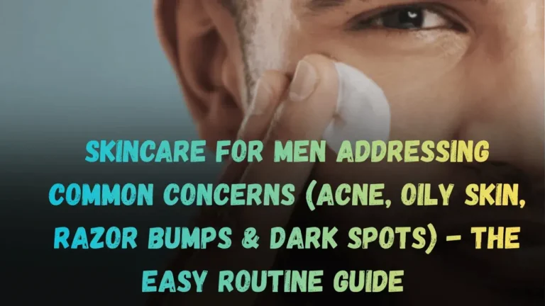 Skincare for Men Addressing Common Concerns (Acne, Oily Skin, Razor Bumps & Dark Spots) - The Easy Routine Guide Featured Image
