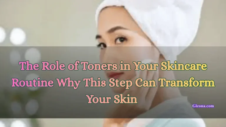 The Role of Toners in Your Skincare Routine Why This Step Can Transform Your Skin Featured Image